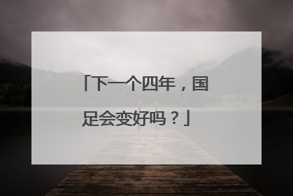 下一个四年，国足会变好吗？