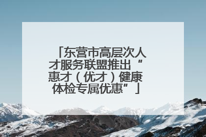 东营市高层次人才服务联盟推出“惠才（优才）健康体检专属优惠”