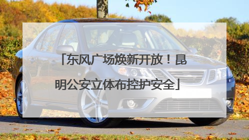 东风广场焕新开放！昆明公安立体布控护安全