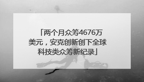 两个月众筹4676万美元，安克创新创下全球科技类众筹新纪录
