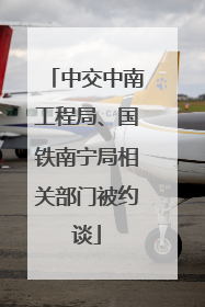 中交中南工程局、国铁南宁局相关部门被约谈