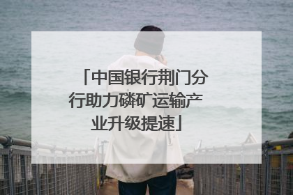 中国银行荆门分行助力磷矿运输产业升级提速