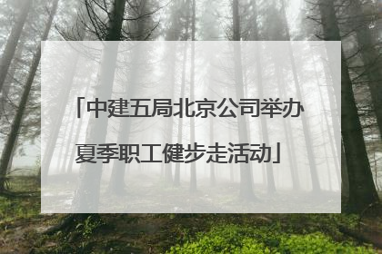 中建五局北京公司举办夏季职工健步走活动