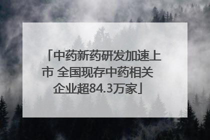 中药新药研发加速上市 全国现存中药相关企业超84.3万家