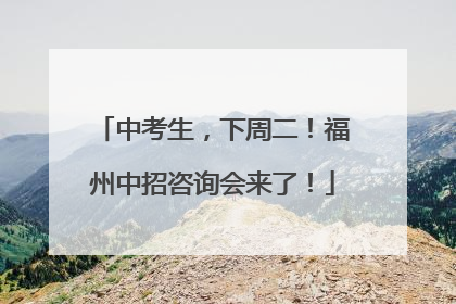 中考生，下周二！福州中招咨询会来了！