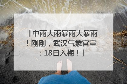 中雨大雨暴雨大暴雨！刚刚，武汉气象官宣：18日入梅！