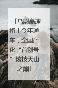 乌尉高速将于今年通车，全国产化“首创号”炫技天山之巅