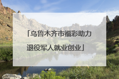 乌鲁木齐市福彩助力退役军人就业创业