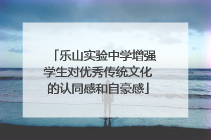 乐山实验中学增强学生对优秀传统文化的认同感和自豪感