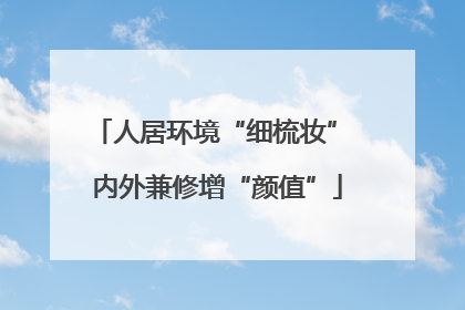 人居环境“细梳妆” 内外兼修增“颜值”