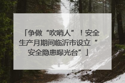 争做“吹哨人”！安全生产月期间临沂市设立“安全隐患曝光台”