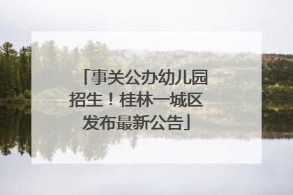 事关公办幼儿园招生！桂林一城区发布最新公告