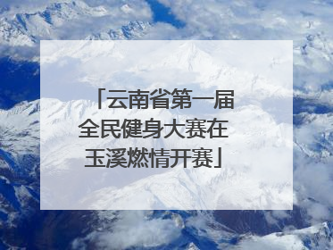 云南省第一届全民健身大赛在玉溪燃情开赛