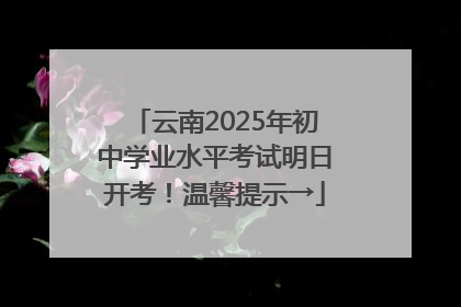 云南2025年初中学业水平考试明日开考！温馨提示→
