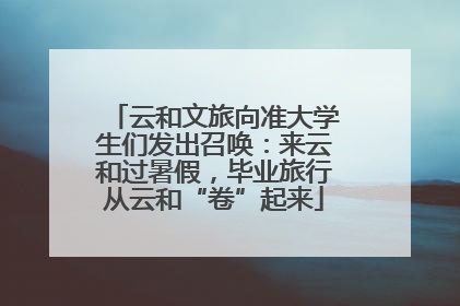 云和文旅向准大学生们发出召唤：来云和过暑假，毕业旅行从云和“卷”起来