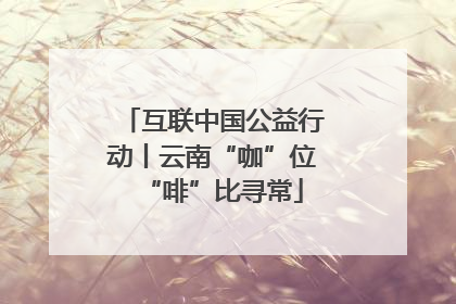 互联中国公益行动丨云南“咖”位“啡”比寻常