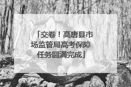 交卷！高唐县市场监管局高考保障任务圆满完成