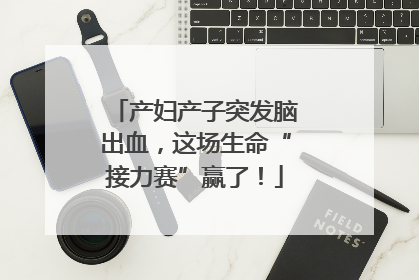 产妇产子突发脑出血，这场生命“接力赛”赢了！