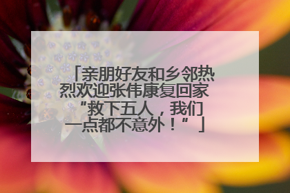 亲朋好友和乡邻热烈欢迎张伟康复回家 “救下五人，我们一点都不意外！”