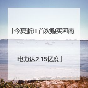 今夏浙江首次购买河南电力达2.15亿度