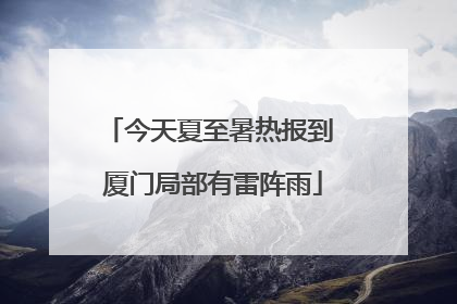 今天夏至暑热报到 厦门局部有雷阵雨