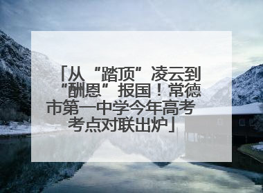 从“踏顶”凌云到“酬恩”报国！常德市第一中学今年高考考点对联出炉
