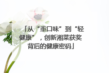 从“重口味”到“轻健康”，创新湘菜获奖背后的健康密码