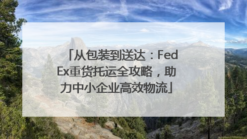 从包装到送达：FedEx重货托运全攻略，助力中小企业高效物流