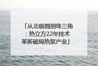从北极圈到珠三角：热立方22年技术革新破局热泵产业