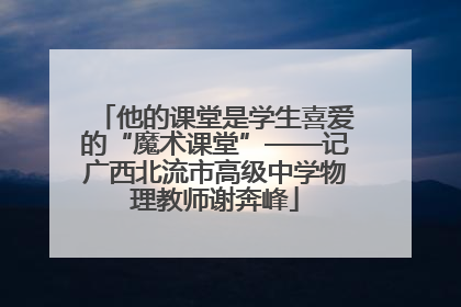 他的课堂是学生喜爱的“魔术课堂”——记广西北流市高级中学物理教师谢奔峰