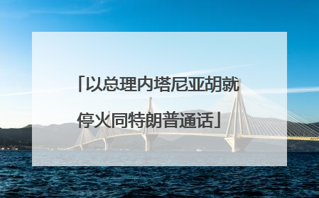 以总理内塔尼亚胡就停火同特朗普通话