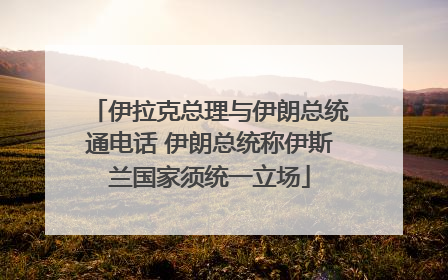 伊拉克总理与伊朗总统通电话 伊朗总统称伊斯兰国家须统一立场