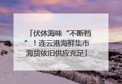 伏休海味“不断档”！连云港海鲜集市海货依旧供应充足