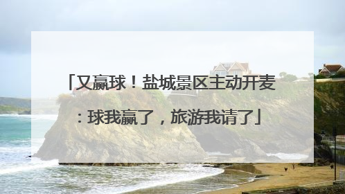 又赢球！盐城景区主动开麦：球我赢了，旅游我请了