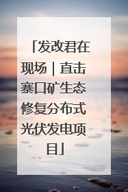 发改君在现场｜直击寨口矿生态修复分布式光伏发电项目
