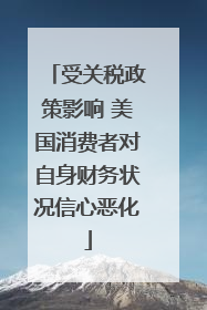 受关税政策影响 美国消费者对自身财务状况信心恶化