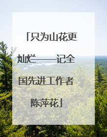 只为山花更灿烂——记全国先进工作者陈萍花