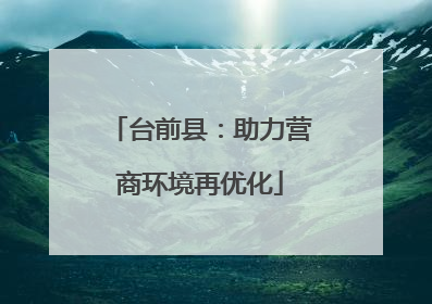 台前县：助力营商环境再优化