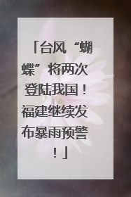 台风“蝴蝶”将两次登陆我国！福建继续发布暴雨预警！