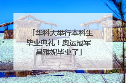 华科大举行本科生毕业典礼！奥运冠军昌雅妮毕业了