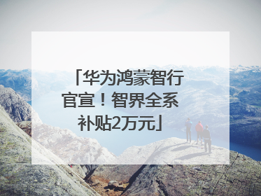 华为鸿蒙智行官宣！智界全系补贴2万元
