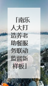 南乐人大打造养老助餐服务联动监督新样板