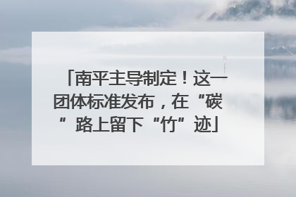 南平主导制定！这一团体标准发布，在“碳”路上留下“竹”迹