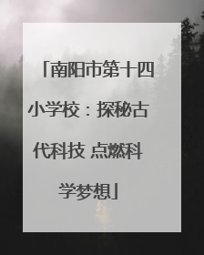 南阳市第十四小学校：探秘古代科技 点燃科学梦想