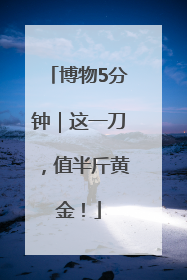 博物5分钟｜这一刀，值半斤黄金！