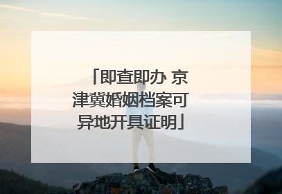 即查即办 京津冀婚姻档案可异地开具证明