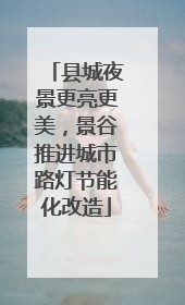 县城夜景更亮更美，景谷推进城市路灯节能化改造
