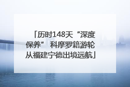 历时148天“深度保养” 科摩罗籍游轮从福建宁德出境远航