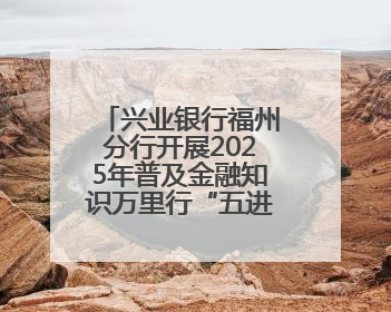 兴业银行福州分行开展2025年普及金融知识万里行“五进入”活动