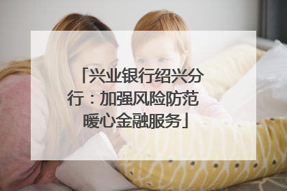 兴业银行绍兴分行：加强风险防范 暖心金融服务